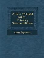 A-B-C of Good Form di Anne Seymour edito da Nabu Press