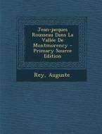 Jean-Jacques Rousseau Dans La Vallee de Montmorency - Primary Source Edition di Rey Auguste edito da Nabu Press