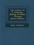 The Letters of S. Ambrose, Bishop of Milan - Primary Source Edition di Saint Ambrose edito da Nabu Press