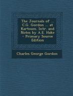 The Journals of ... C.G. Gordon ... at Kartoum. Intr. and Notes by A.E. Hake - Primary Source Edition di Charles George Gordon edito da Nabu Press