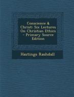 Conscience & Christ: Six Lectures on Christian Ethics - Primary Source Edition di Hastings Rashdall edito da Nabu Press