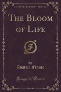 The Bloom Of Life (classic Reprint) di Anatole France edito da Forgotten Books