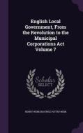 English Local Government, From The Revolution To The Municipal Corporations Act Volume 7 di Sidney Webb, Beatrice Potter Webb edito da Palala Press