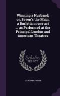 Winning A Husband; Or, Seven's The Main, A Burletta In One Act ... As Performed At The Principal London And American Theatres di George Macfarren edito da Palala Press