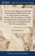 A Treatise On The Management Of Female Breasts During Childbed; And Several New Observations On Cancerous Diseases. With Prescriptions. To Which Are A di William Rowley edito da Gale Ecco, Print Editions