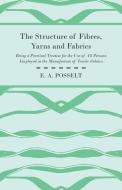The Structure Of Fibres, Yarns And Fabrics - Being A Practical Treatise For The Use Of All Persons Employed In The Manuf di E. A. Posselt edito da Obscure Press