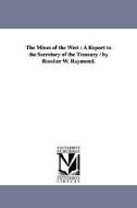 The Mines of the West: A Report to the Secretary of the Treasury / By Rossiter W. Raymond. di Rossiter W. (Rossiter Worthingt Raymond edito da UNIV OF MICHIGAN PR