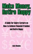 Make Money, Retire Happy: A Guide for Salary Earners on How to Achieve Financial Freedom and Retire Happy di Luke Onuoha edito da AUTHORHOUSE