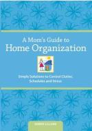 A Mom\'s Guide To Home Organization di Debbie Lillard edito da F&w Publications Inc