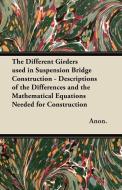 The Different Girders used in Suspension Bridge Construction - Descriptions of the Differences and the Mathematical Equa di Anon. edito da Grant Press