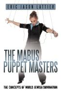 The Mabus Puppet Masters: The Concepts of World Jewish Domination di Eric Jason Lattier edito da AUTHORHOUSE