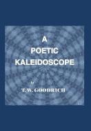 A Poetic Kaleidoscope di T. W. Goodrich edito da Trafford Publishing