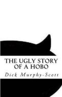 The Ugly Story: A Hobo's Life di Dick Murphy-Scott edito da Createspace