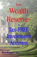 Your Wealth Reservetm: A Tax-Free Investment Account di Dan Keppel Mba edito da Createspace