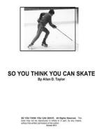So You Think You Can Skate di Allan David Taylor, MR Allan David Taylor edito da Createspace