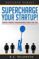 Supercharge Your Startup!: Creating a Powerful Vision and Business Plan in 5 Easy Steps di MR Kc Hildreth edito da Createspace
