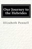 Our Journey to the Hebrides di Elizabeth Robins Pennell edito da Createspace