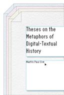 Theses on the Metaphors of Digital-Textual History di Martin Paul Eve edito da STANFORD UNIV PR