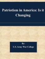 Patriotism in America: Is It Changing di U. S. Army War College edito da Createspace