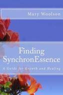Finding Synchronessence: A Guide for Growth and Healing di Mary Woolson edito da Createspace