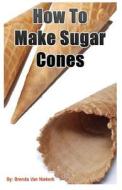 How to Make Sugar Cones di Brenda Van Niekerk edito da Createspace