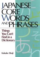Japanese Core Words And Phrases: Things You Can't Find In A Dictionary di Kakuko Shoji edito da Kodansha America, Inc
