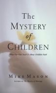 The Mystery of Children: What Our Kids Teach Us about Childlike Faith di Mike Mason edito da REGENT COLLEGE PUB (WA)