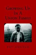 Growing Up In A Union Family di Pat Angelo edito da Xlibris Corporation