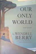 Our Only World di Wendell Berry edito da Counterpoint