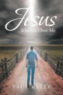Jesus Watches Over Me di Paul Kelly edito da Christian Faith Publishing, Inc