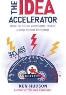 The Idea Accelerator: How to Solve Problems Faster Using Speed Thinking di Ken Hudson edito da ALLEN & UNWIN