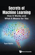 Secrets of Machine Learning: How Machines Learn, and What It Means for You di Kohn edito da WORLD SCIENTIFIC PUB EUROPE