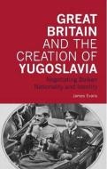 Great Britain and the Creation of Yugoslavia: Negotiating Balkan Nationality and Identity di James Evans edito da PAPERBACKSHOP UK IMPORT