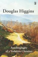 Douglas Higgins: Autobiography of a Yorkshire Christian di Douglas Higgins edito da BANNER OF TRUTH