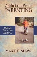 Addiction-Proof Parenting: Biblical Prevention Strategies di Mark E. Shaw edito da FOCUS PUB INC
