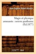 Magie Et Physique Amusante: Oeuvre Posthume (Ed.1877) di Jean-Eugene Robert-Houdin edito da Hachette Livre - Bnf