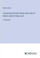 Concerning Christian Liberty; with Letter of Martin Luther to Pope Leo X. di Martin Luther edito da Megali Verlag