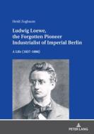 Ludwig Loewe, The Forgotten Pioneer Industrialist Of Imperial Berlin di Heidi Zogbaum edito da Peter Lang AG