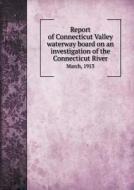 Report Of Connecticut Valley Waterway Board On An Investigation Of The Connecticut River March, 1913 di Massachusetts Connecticut Valley Board edito da Book On Demand Ltd.