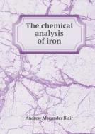 The Chemical Analysis Of Iron di Andrew Alexander Blair edito da Book On Demand Ltd.