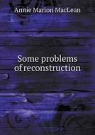 Some Problems Of Reconstruction di Annie Marion MacLean edito da Book On Demand Ltd.