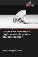 La politica monetaria oggi: quale direzione sta prendendo? di Alina Georgeta Ailinc¿ edito da Edizioni Sapienza