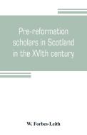 Pre-reformation scholars in Scotland in the XVIth century di W. Forbes-Leith edito da Alpha Editions
