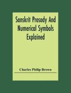 Sanskrit Prosody And Numerical Symbols Explained di Charles Philip Brown edito da Alpha Editions