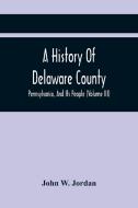 A History Of Delaware County, Pennsylvania, And Its People (Volume III) di W. Jordan John W. Jordan edito da Alpha Editions