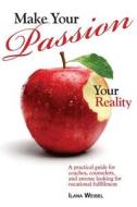 Make Your Passion Your Reality: A Practical Guide for Coaches, Counselors, and Anyone Looking for Vocational Fulfillment di Ilana Weibel edito da Contentonow