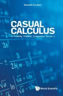 Casual Calculus - Volume I: A Friendly Student Companion di Kenneth Luther edito da WORLD SCIENTIFIC PUB CO INC