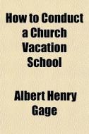 How To Conduct A Church Vacation School di Albert Henry Gage edito da General Books Llc