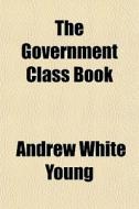 The Government Class Book di Andrew White Young edito da General Books Llc