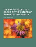 The Epic Of Hades, In 3 Books. By The Author Of 'songs Of Two Worlds'. di Lewis Morris edito da General Books Llc